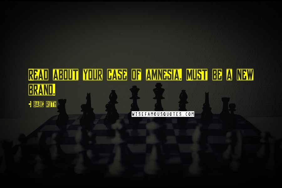 Babe Ruth Quotes: Read about your case of amnesia. Must be a new brand.