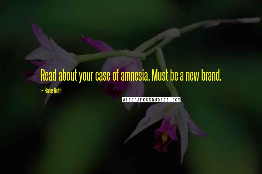 Babe Ruth Quotes: Read about your case of amnesia. Must be a new brand.