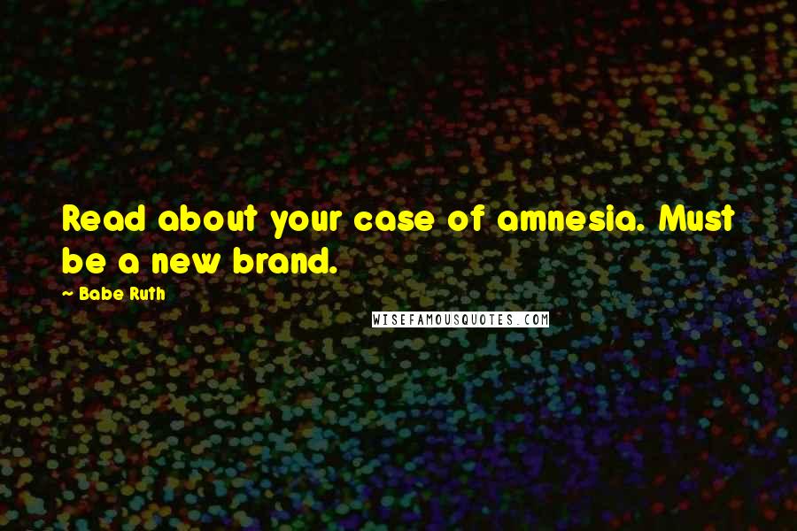 Babe Ruth Quotes: Read about your case of amnesia. Must be a new brand.