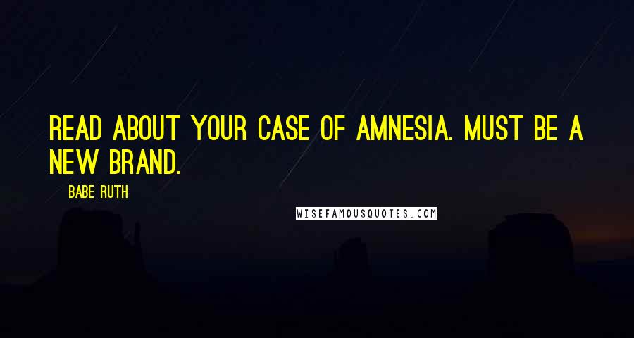 Babe Ruth Quotes: Read about your case of amnesia. Must be a new brand.