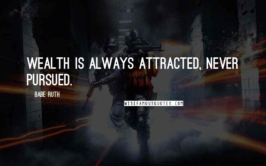 Babe Ruth Quotes: Wealth is always attracted, never pursued.