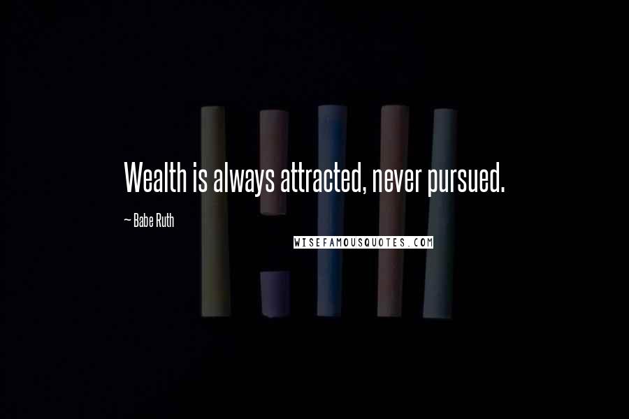 Babe Ruth Quotes: Wealth is always attracted, never pursued.