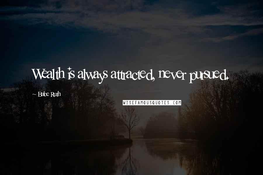 Babe Ruth Quotes: Wealth is always attracted, never pursued.