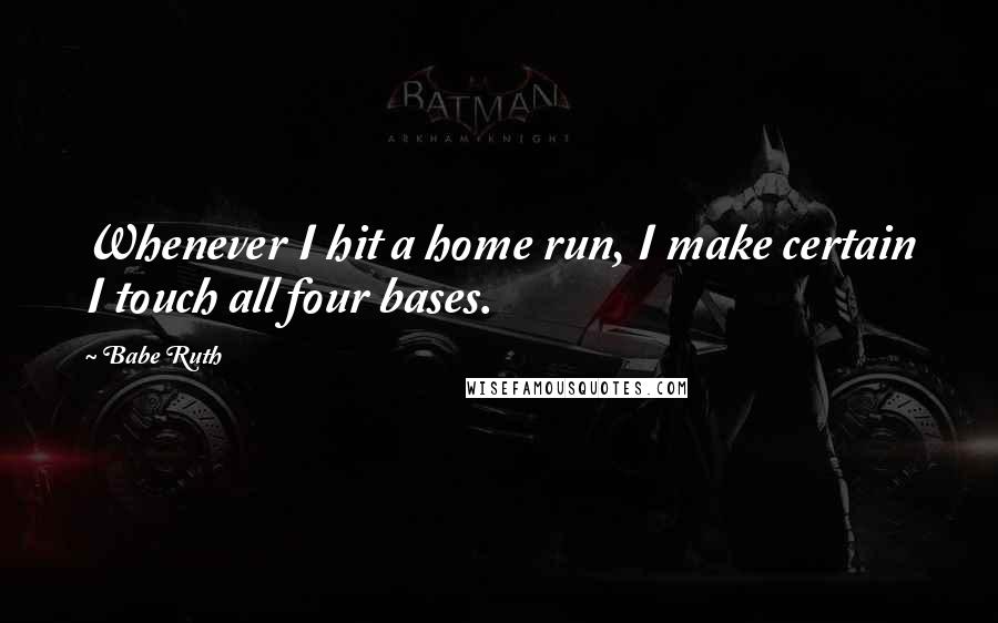 Babe Ruth Quotes: Whenever I hit a home run, I make certain I touch all four bases.