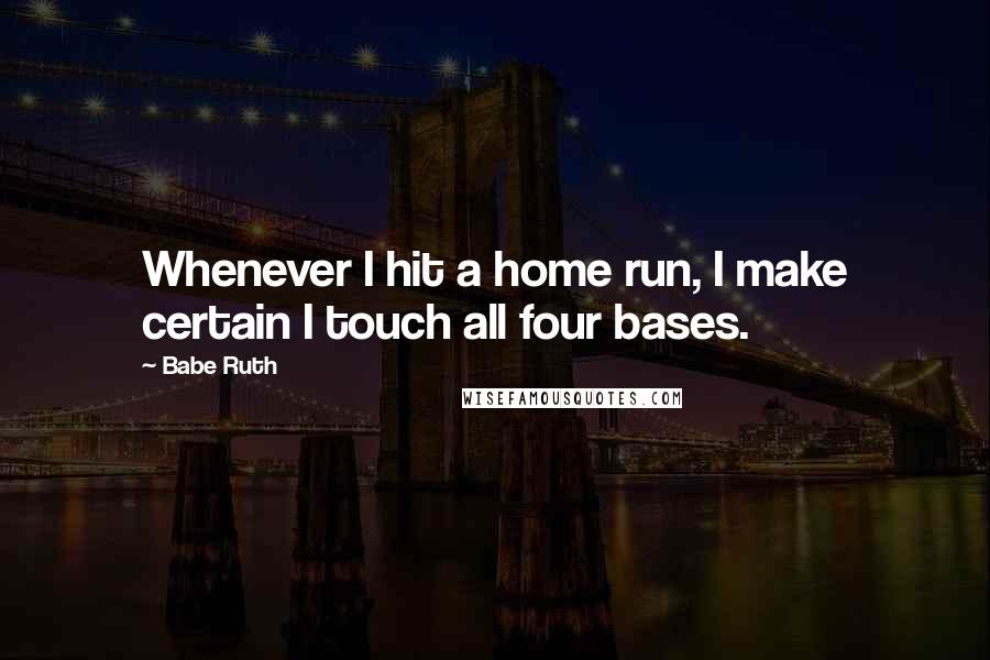 Babe Ruth Quotes: Whenever I hit a home run, I make certain I touch all four bases.