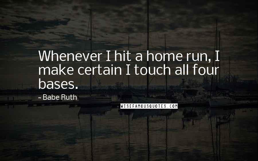 Babe Ruth Quotes: Whenever I hit a home run, I make certain I touch all four bases.