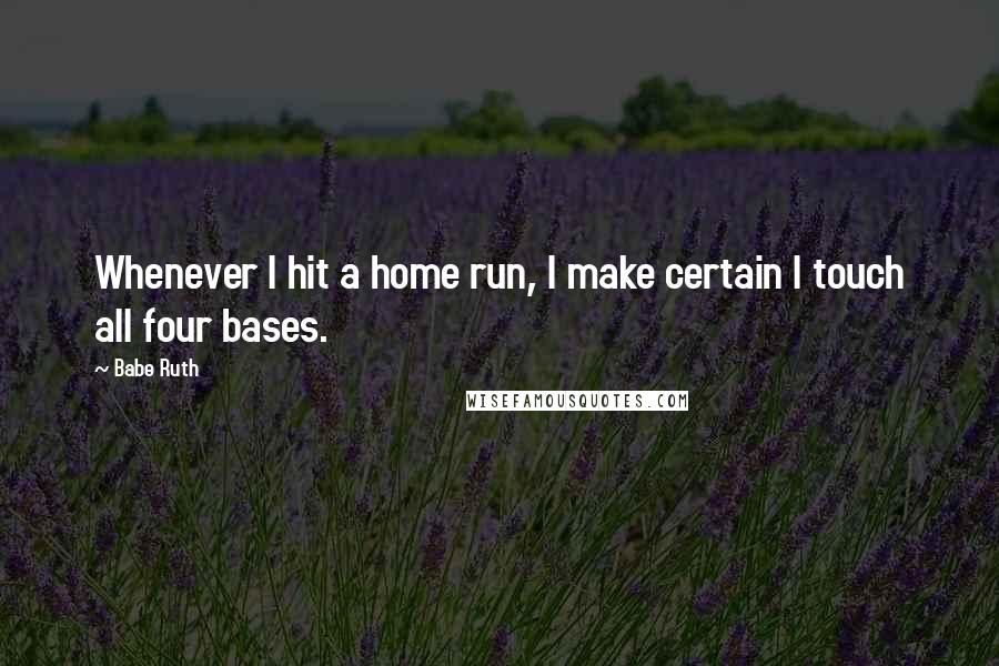 Babe Ruth Quotes: Whenever I hit a home run, I make certain I touch all four bases.