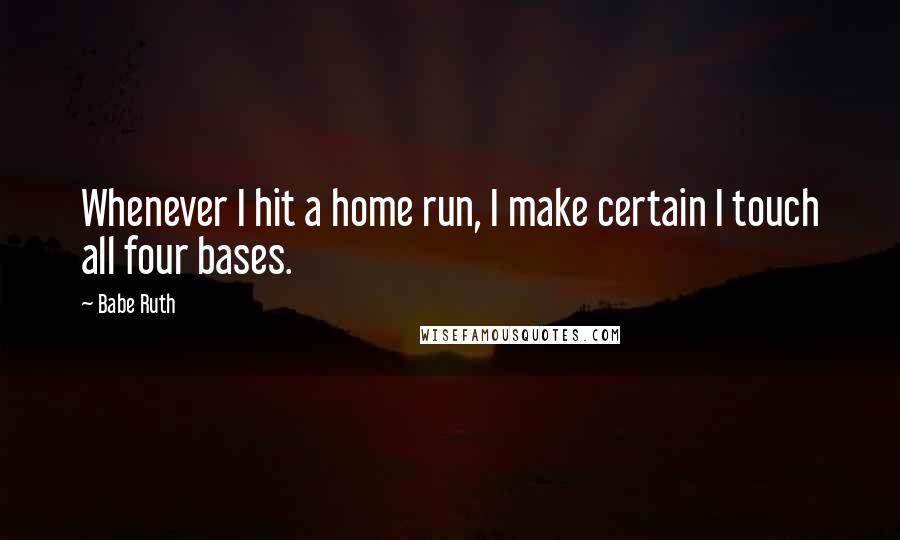 Babe Ruth Quotes: Whenever I hit a home run, I make certain I touch all four bases.