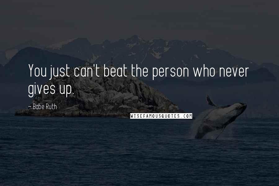 Babe Ruth Quotes: You just can't beat the person who never gives up.