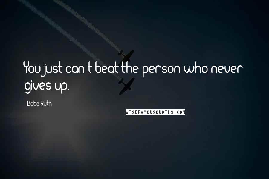 Babe Ruth Quotes: You just can't beat the person who never gives up.