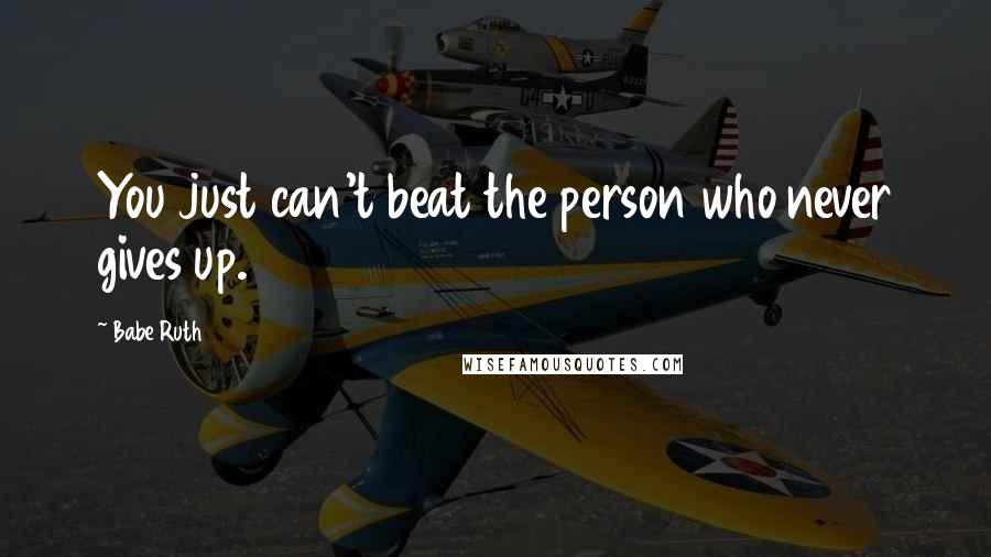 Babe Ruth Quotes: You just can't beat the person who never gives up.