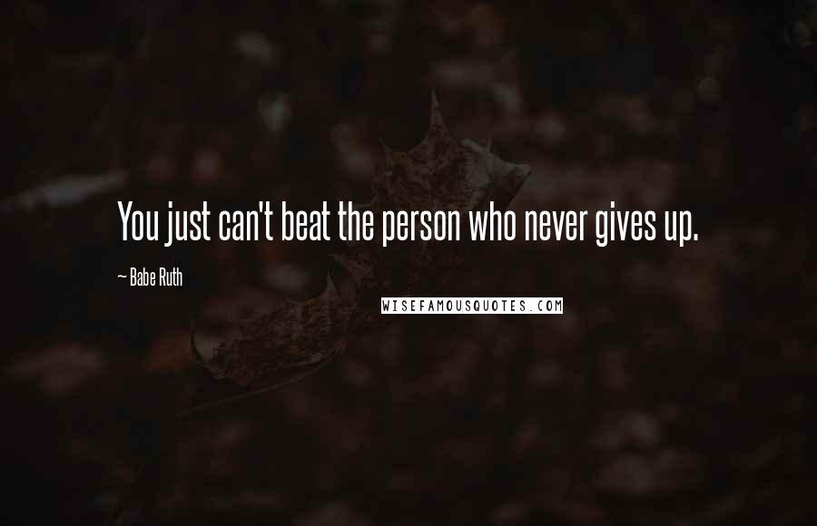 Babe Ruth Quotes: You just can't beat the person who never gives up.