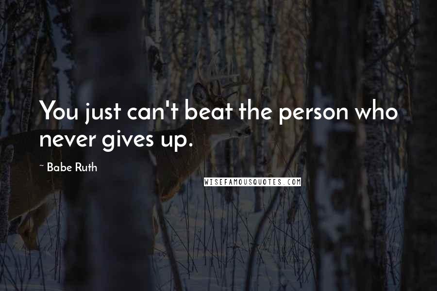 Babe Ruth Quotes: You just can't beat the person who never gives up.