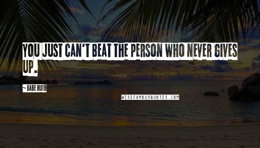 Babe Ruth Quotes: You just can't beat the person who never gives up.