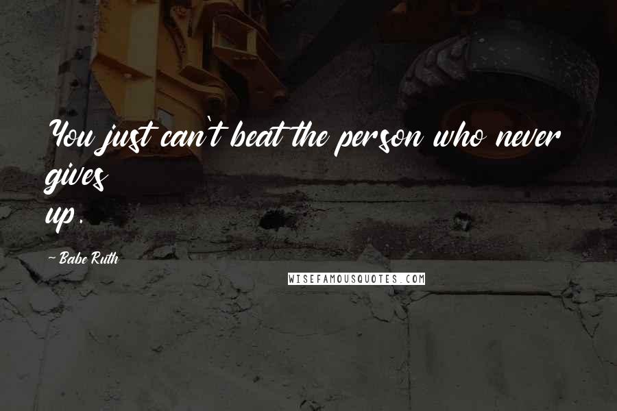 Babe Ruth Quotes: You just can't beat the person who never gives up.