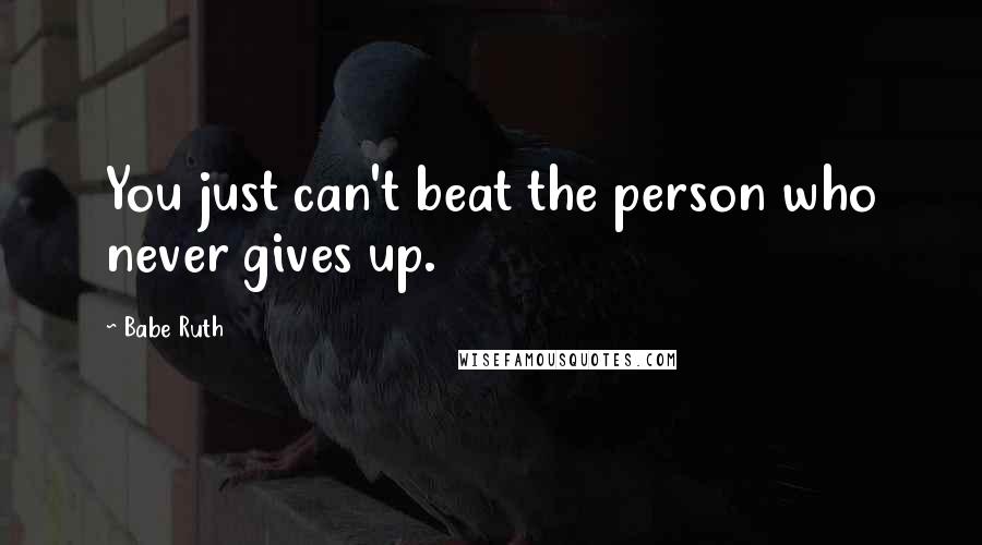 Babe Ruth Quotes: You just can't beat the person who never gives up.