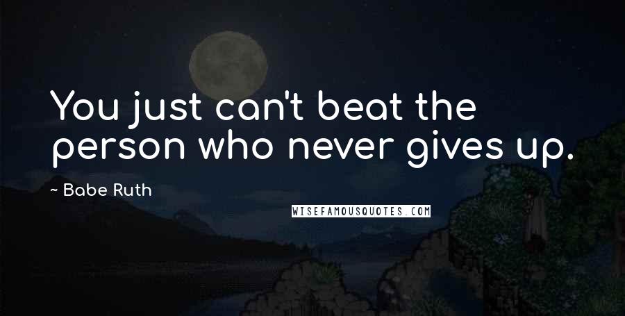 Babe Ruth Quotes: You just can't beat the person who never gives up.