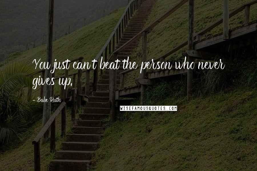 Babe Ruth Quotes: You just can't beat the person who never gives up.