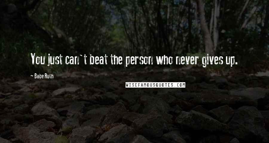 Babe Ruth Quotes: You just can't beat the person who never gives up.