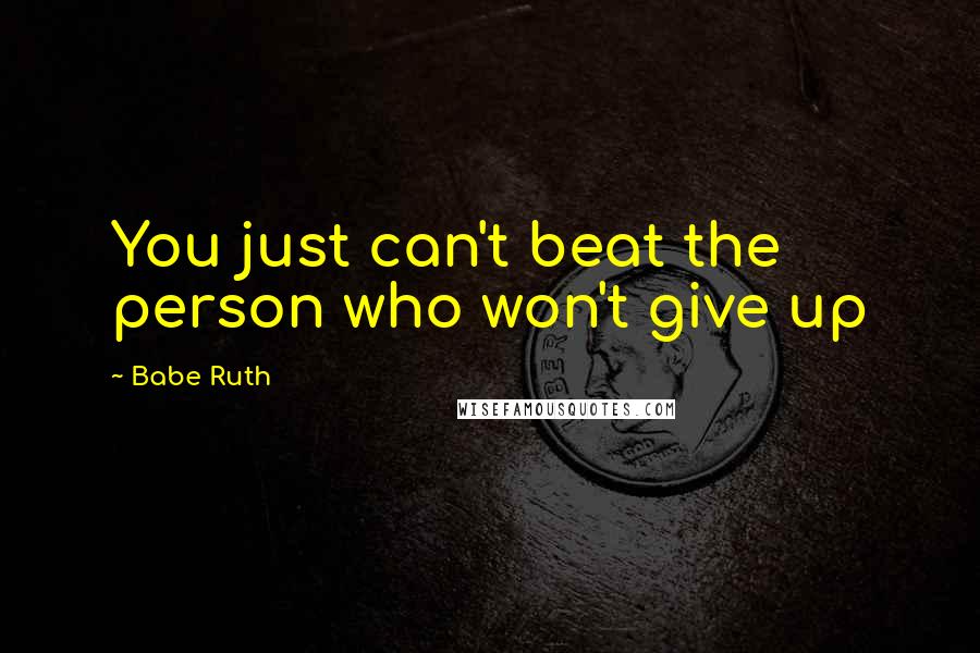 Babe Ruth Quotes: You just can't beat the person who won't give up