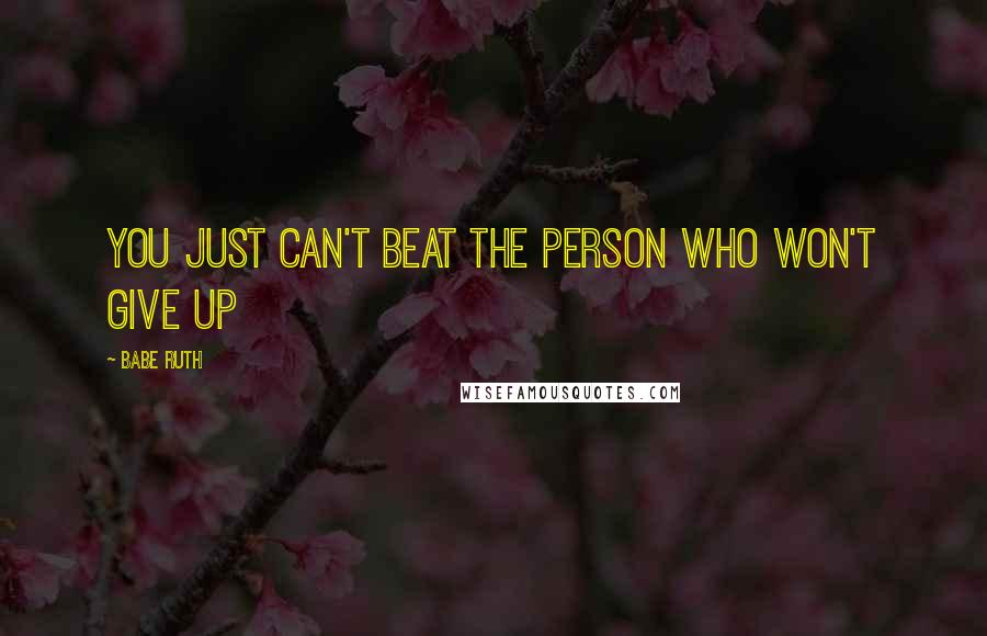 Babe Ruth Quotes: You just can't beat the person who won't give up