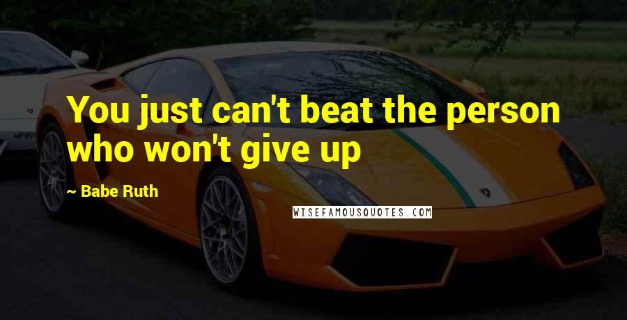 Babe Ruth Quotes: You just can't beat the person who won't give up