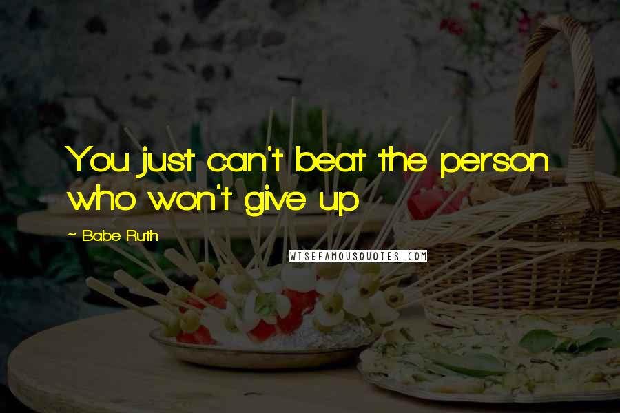 Babe Ruth Quotes: You just can't beat the person who won't give up