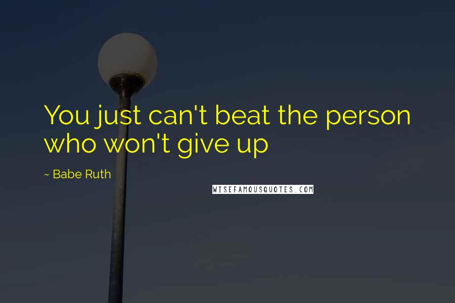 Babe Ruth Quotes: You just can't beat the person who won't give up