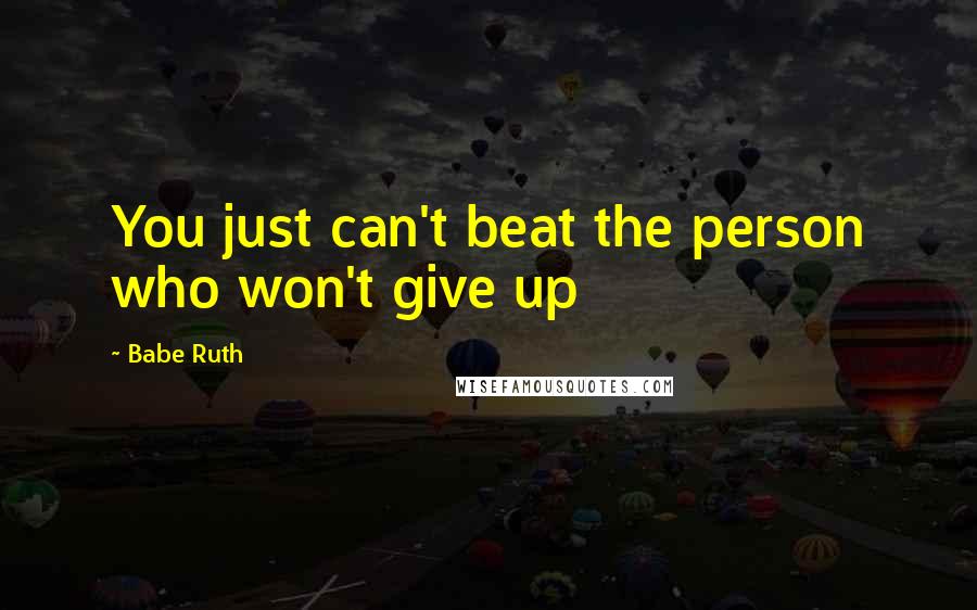 Babe Ruth Quotes: You just can't beat the person who won't give up