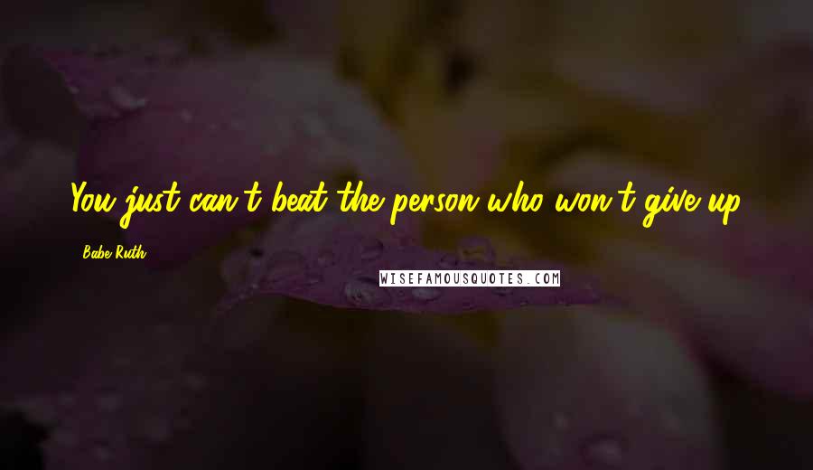 Babe Ruth Quotes: You just can't beat the person who won't give up