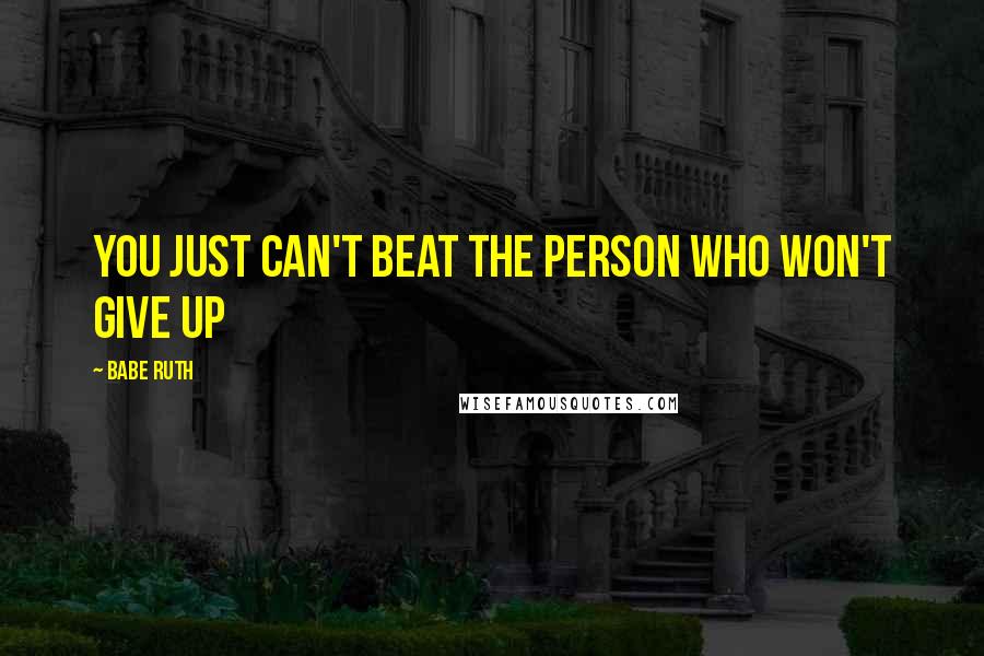 Babe Ruth Quotes: You just can't beat the person who won't give up