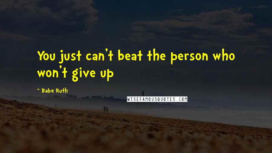 Babe Ruth Quotes: You just can't beat the person who won't give up