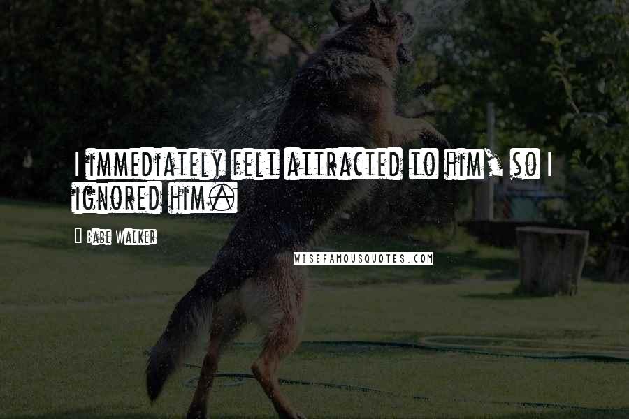 Babe Walker Quotes: I immediately felt attracted to him, so I ignored him.