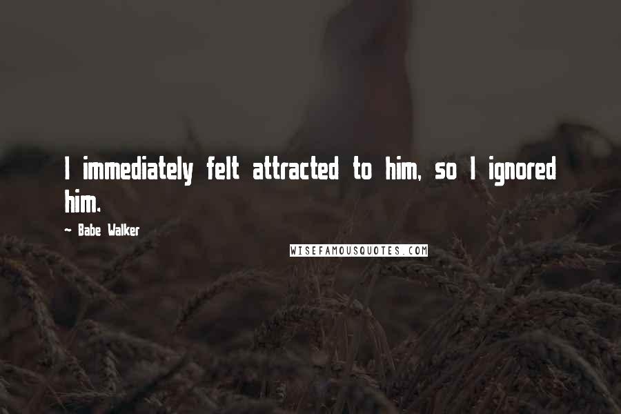 Babe Walker Quotes: I immediately felt attracted to him, so I ignored him.