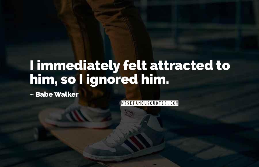 Babe Walker Quotes: I immediately felt attracted to him, so I ignored him.