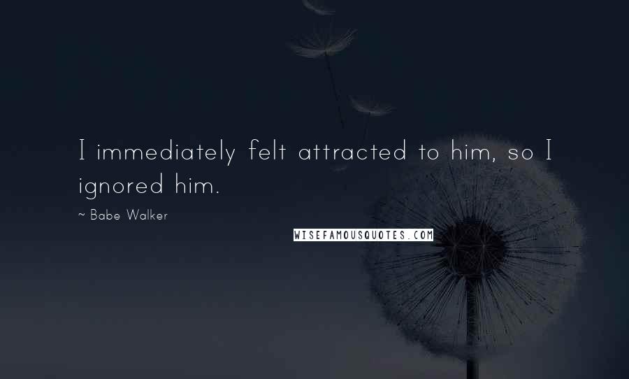 Babe Walker Quotes: I immediately felt attracted to him, so I ignored him.