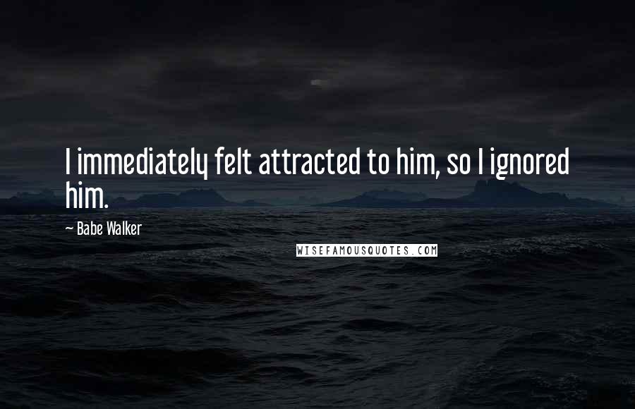 Babe Walker Quotes: I immediately felt attracted to him, so I ignored him.