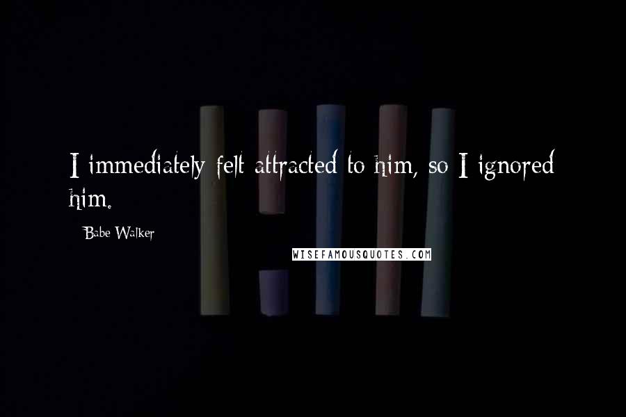 Babe Walker Quotes: I immediately felt attracted to him, so I ignored him.
