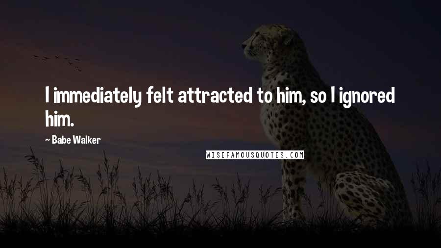 Babe Walker Quotes: I immediately felt attracted to him, so I ignored him.