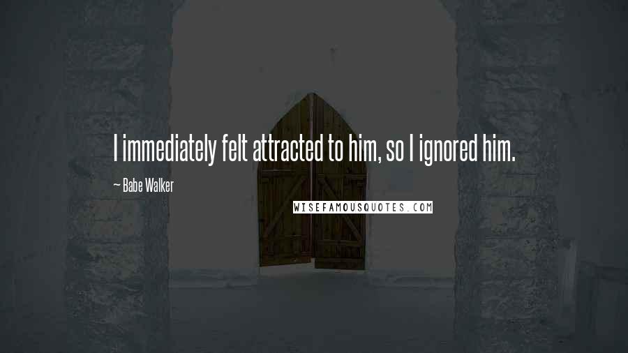 Babe Walker Quotes: I immediately felt attracted to him, so I ignored him.