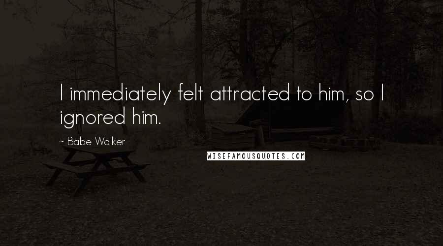 Babe Walker Quotes: I immediately felt attracted to him, so I ignored him.