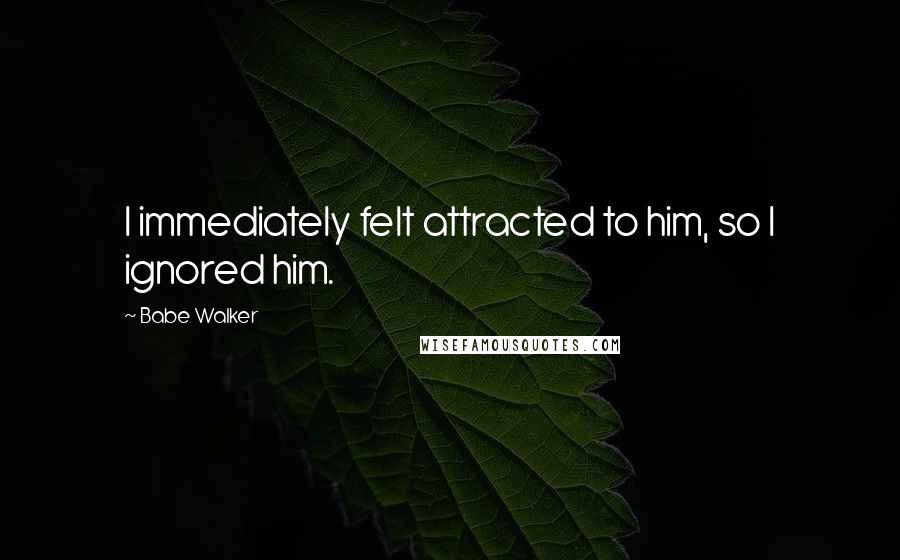 Babe Walker Quotes: I immediately felt attracted to him, so I ignored him.