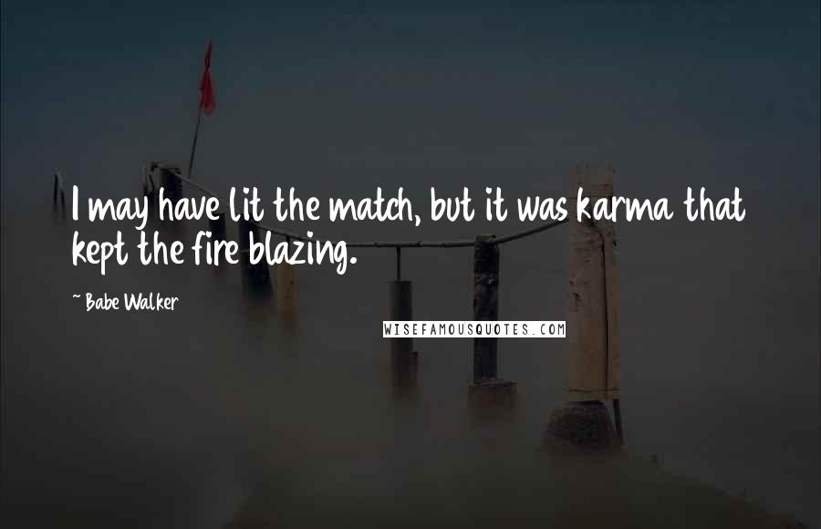 Babe Walker Quotes: I may have lit the match, but it was karma that kept the fire blazing.