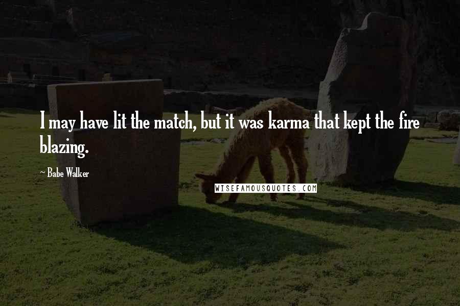 Babe Walker Quotes: I may have lit the match, but it was karma that kept the fire blazing.