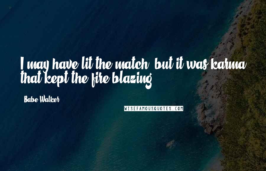 Babe Walker Quotes: I may have lit the match, but it was karma that kept the fire blazing.