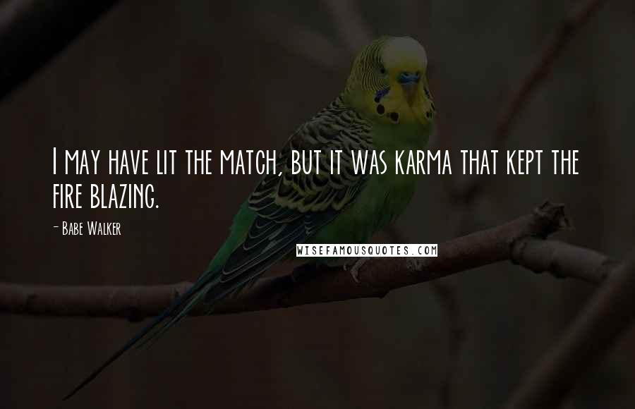 Babe Walker Quotes: I may have lit the match, but it was karma that kept the fire blazing.