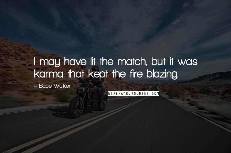 Babe Walker Quotes: I may have lit the match, but it was karma that kept the fire blazing.