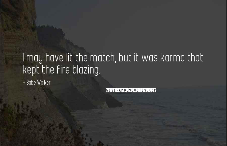 Babe Walker Quotes: I may have lit the match, but it was karma that kept the fire blazing.