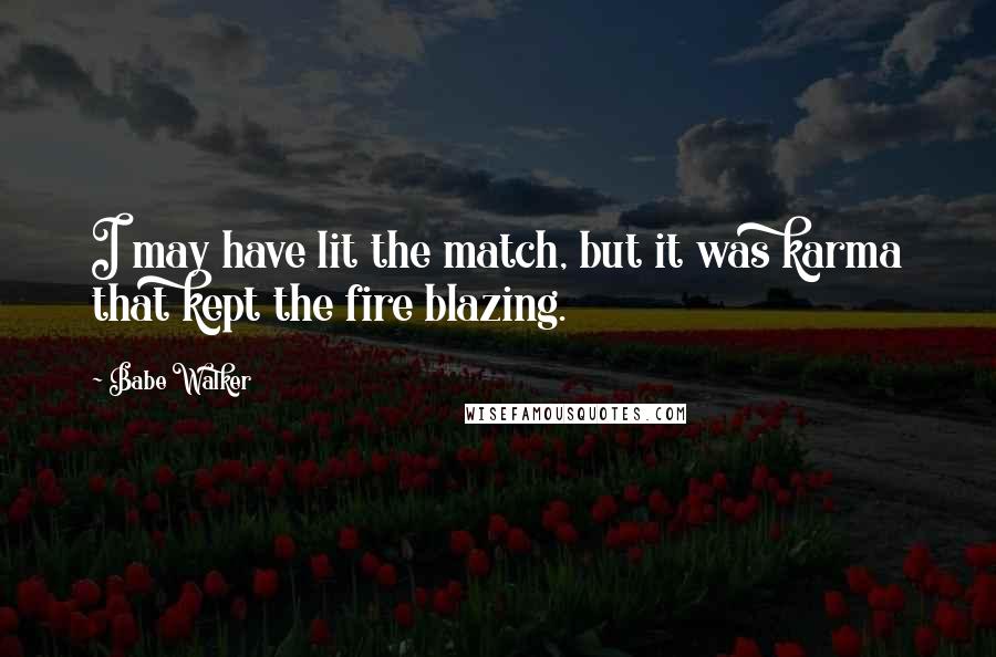 Babe Walker Quotes: I may have lit the match, but it was karma that kept the fire blazing.