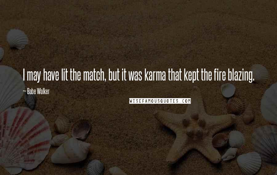 Babe Walker Quotes: I may have lit the match, but it was karma that kept the fire blazing.